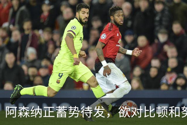 阿森纳正蓄势待发，欲对比顿和努萨发起进攻